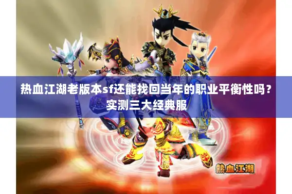 热血江湖老版本sf还能找回当年的职业平衡性吗？实测三大经典服