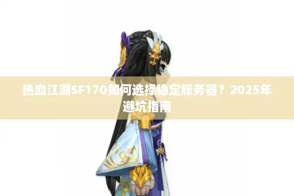 热血江湖SF170如何选择稳定服务器?2025年避坑指南 热血江湖SF170如何选择稳定服务器?2025年避坑指南
