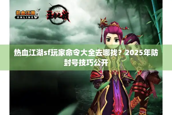热血江湖sf玩家命令大全去哪找？2025年防封号技巧公开
