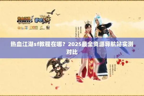 热血江湖sf教程在哪？2025最全资源导航站实测对比