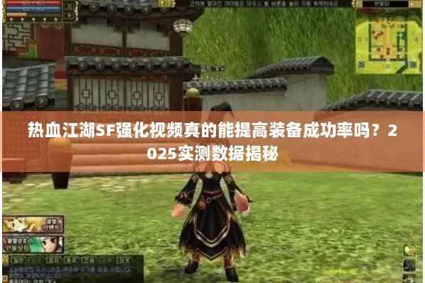 热血江湖SF强化视频真的能提高装备成功率吗？2025实测数据揭秘