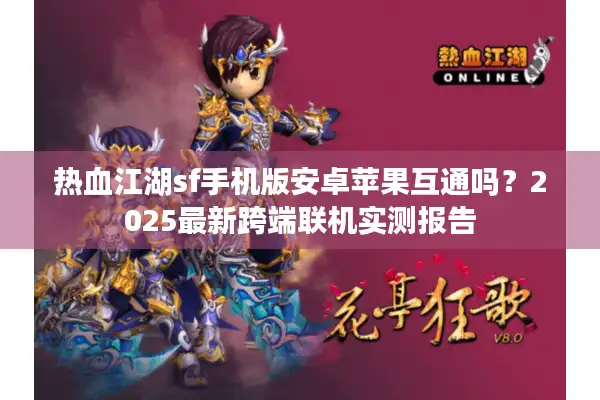 热血江湖sf手机版安卓苹果互通吗？2025最新跨端联机实测报告