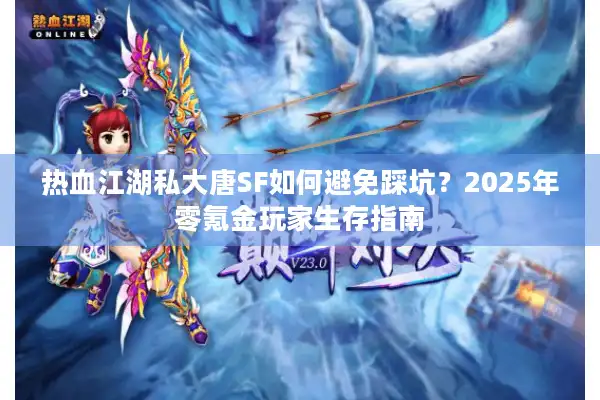 热血江湖私大唐SF如何避免踩坑?2025年零氪金玩家生存指南 热血江湖私大唐SF如何避免踩坑?2025年零氪金玩家生存指南