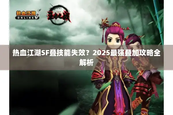 热血江湖SF叠技能失效？2025最强叠加攻略全解析