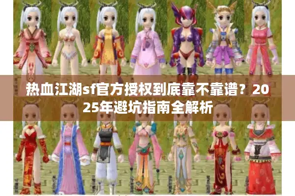 热血江湖sf官方授权到底靠不靠谱？2025年避坑指南全解析