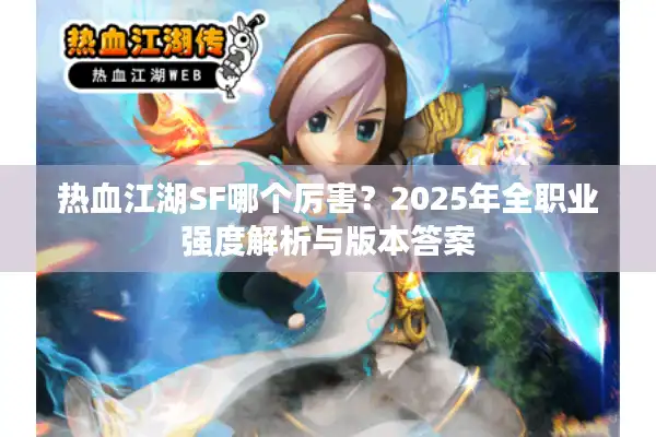 热血江湖SF哪个厉害?2025年全职业强度解析与版本答案 热血江湖SF哪个厉害?2025年全职业强度解析与版本答案