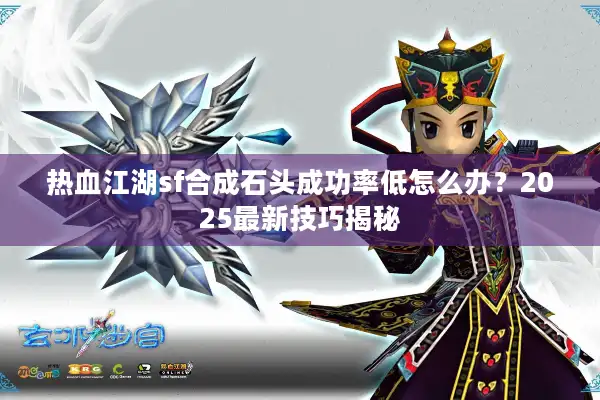 热血江湖sf合成石头成功率低怎么办？2025最新技巧揭秘