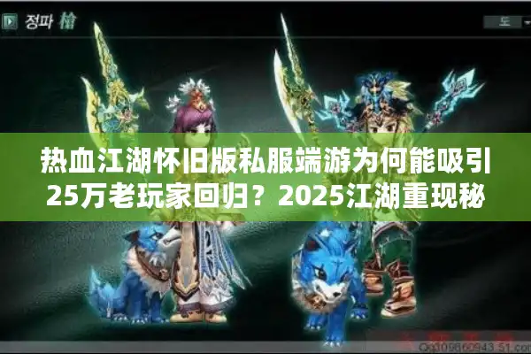 热血江湖怀旧版私服端游为何能吸引25万老玩家回归？2025江湖重现秘籍