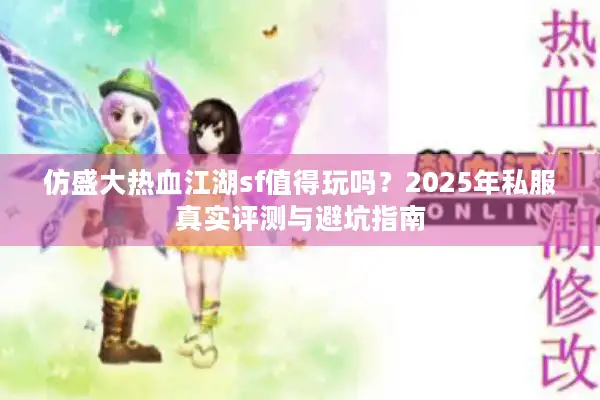 仿盛大热血江湖sf值得玩吗？2025年私服真实评测与避坑指南
