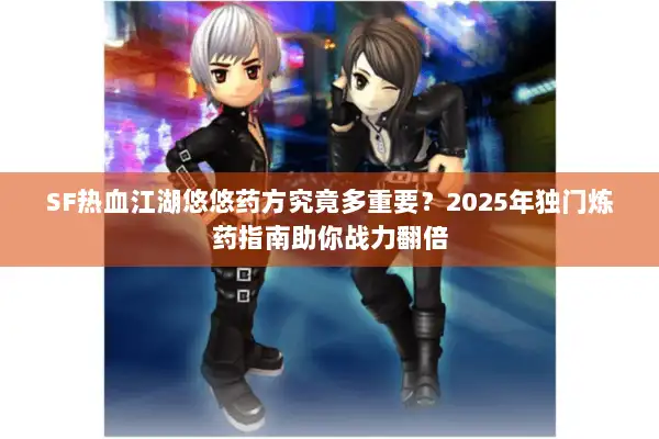 SF热血江湖悠悠药方究竟多重要?2025年独门炼药指南助你战力翻倍 SF热血江湖悠悠药方究竟多重要?2025年独门炼药指南助你战力翻倍