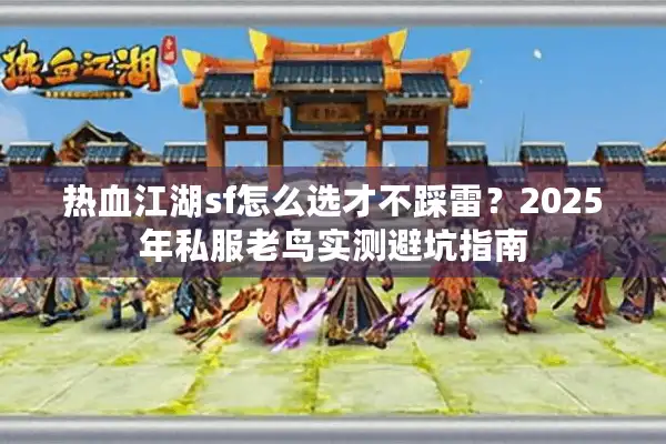 热血江湖sf怎么选才不踩雷？2025年私服老鸟实测避坑指南