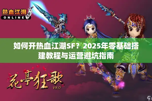如何开热血江湖SF?2025年零基础搭建教程与运营避坑指南 如何开热血江湖SF?2025年零基础搭建教程与运营避坑指南