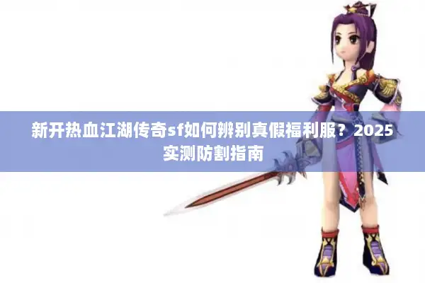 新开热血江湖传奇sf如何辨别真假福利服？2025实测防割指南