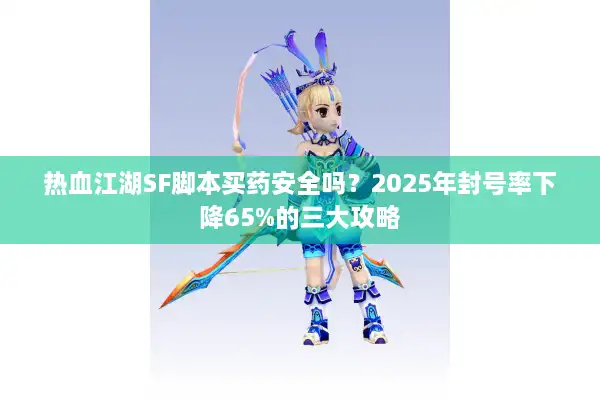 热血江湖SF脚本买药安全吗？2025年封号率下降65%的三大攻略