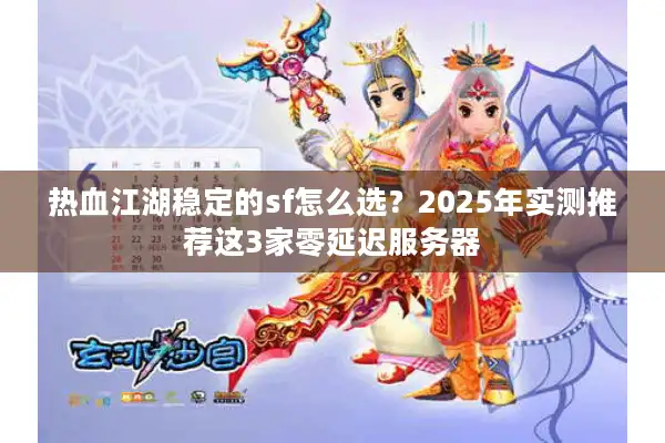 热血江湖稳定的sf怎么选?2025年实测推荐这3家零延迟服务器 热血江湖稳定的sf怎么选?2025年实测推荐这3家零延迟服务器