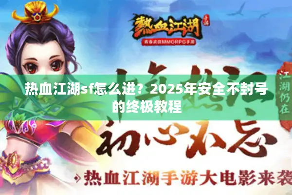 热血江湖sf怎么进?2025年安全不封号的终极教程 热血江湖sf怎么进?2025年安全不封号的终极教程