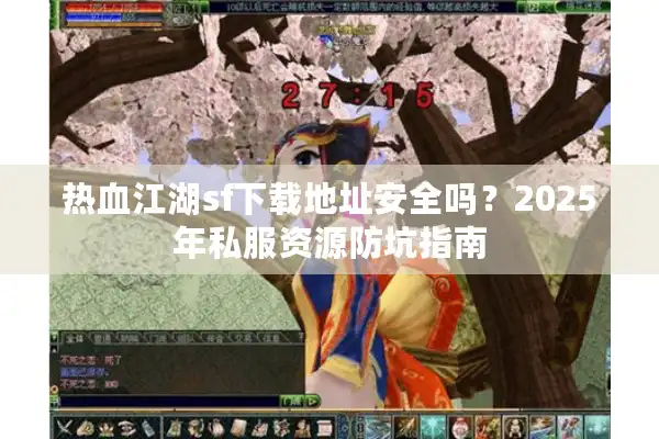 热血江湖sf下载地址安全吗？2025年私服资源防坑指南