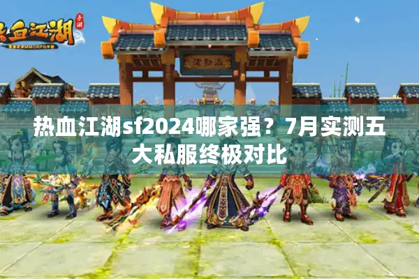 热血江湖sf2024哪家强？7月实测五大私服终极对比