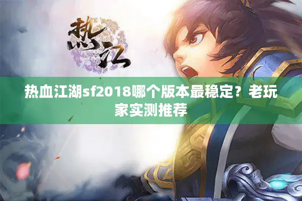 热血江湖sf2018哪个版本最稳定?老玩家实测推荐 热血江湖sf2018哪个版本最稳定?老玩家实测推荐
