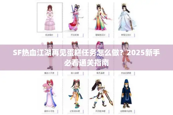 SF热血江湖再见蛋糕任务怎么做?2025新手必看通关指南 SF热血江湖再见蛋糕任务怎么做?2025新手必看通关指南