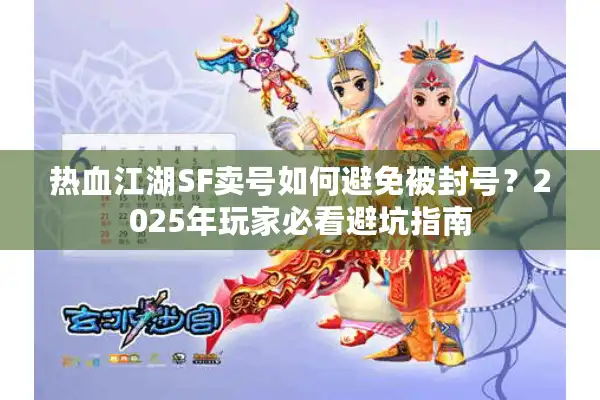 热血江湖SF卖号如何避免被封号?2025年玩家必看避坑指南 热血江湖SF卖号如何避免被封号?2025年玩家必看避坑指南