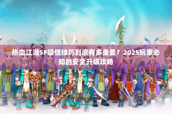 热血江湖SF吸怪技巧到底有多重要？2025玩家必知的安全升级攻略