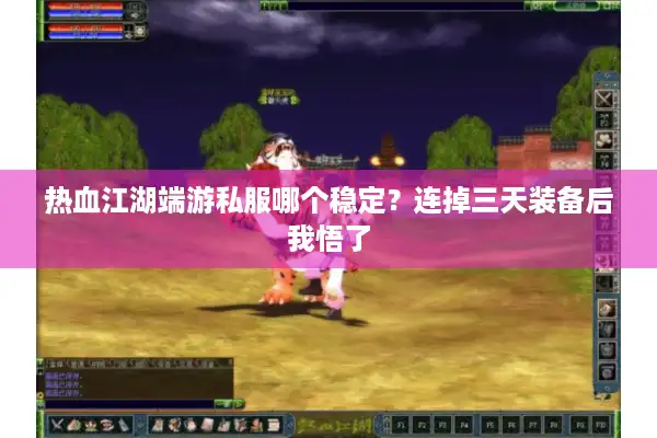 热血江湖端游私服哪个稳定?连掉三天装备后我悟了 热血江湖端游私服哪个稳定?连掉三天装备后我悟了