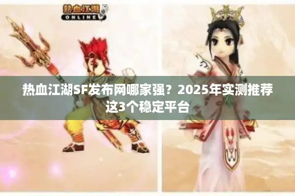 热血江湖SF发布网哪家强?2025年实测推荐这3个稳定平台 热血江湖SF发布网哪家强?2025年实测推荐这3个稳定平台