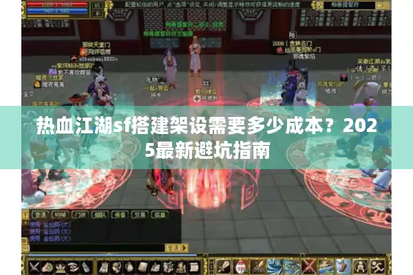热血江湖sf搭建架设需要多少成本？2025最新避坑指南