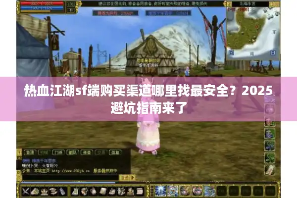热血江湖sf端购买渠道哪里找最安全？2025避坑指南来了
