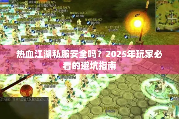 热血江湖私服安全吗？2025年玩家必看的避坑指南