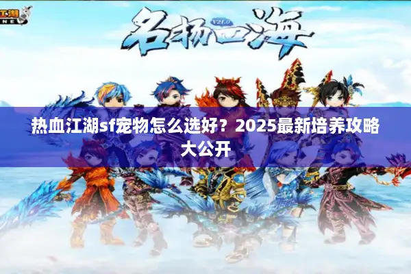 热血江湖sf宠物怎么选好?2025最新培养攻略大公开 热血江湖sf宠物怎么选好?2025最新培养攻略大公开