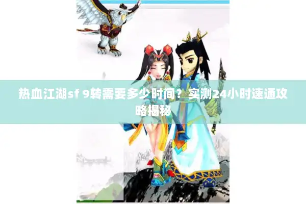 热血江湖sf 9转需要多少时间？实测24小时速通攻略揭秘