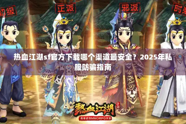 热血江湖sf官方下载哪个渠道最安全?2025年私服防骗指南 热血江湖sf官方下载哪个渠道最安全?2025年私服防骗指南