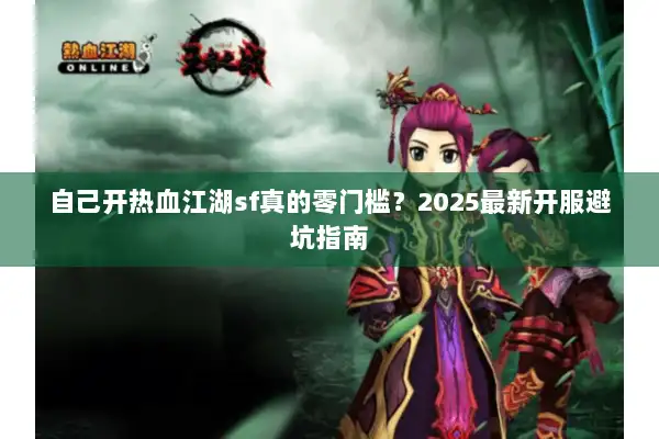 自己开热血江湖sf真的零门槛？2025最新开服避坑指南