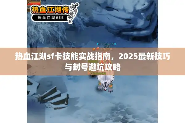 热血江湖sf卡技能实战指南，2025最新技巧与封号避坑攻略