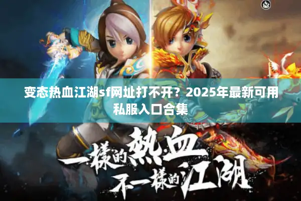 变态热血江湖sf网址打不开？2025年最新可用私服入口合集