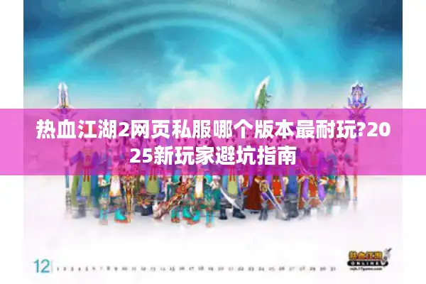 热血江湖2网页私服哪个版本最耐玩?2025新玩家避坑指南 热血江湖2网页私服哪个版本最耐玩?2025新玩家避坑指南