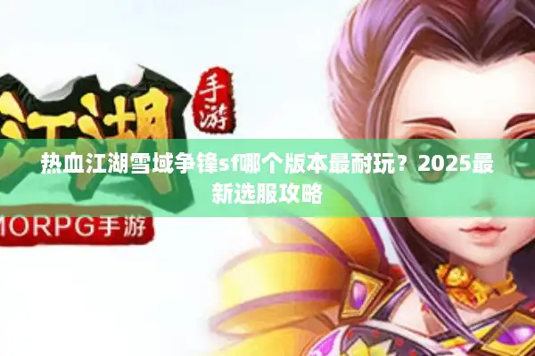 热血江湖雪域争锋sf哪个版本最耐玩？2025最新选服攻略