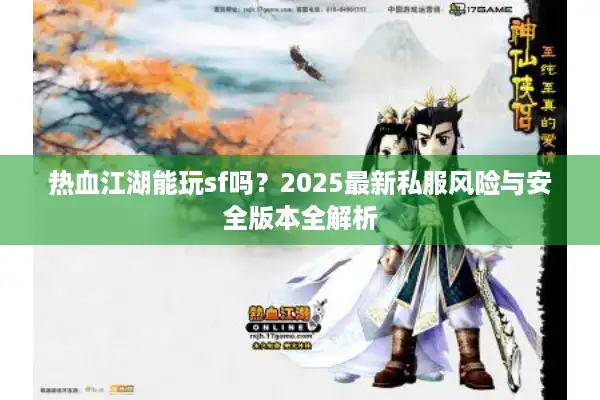 热血江湖能玩sf吗？2025最新私服风险与安全版本全解析