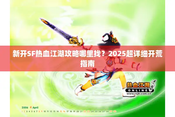 新开SF热血江湖攻略哪里找？2025超详细开荒指南