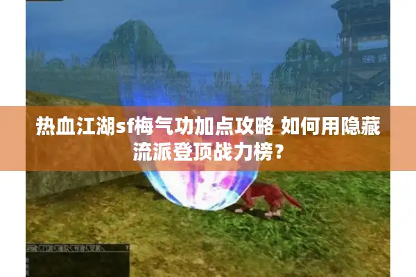 热血江湖sf梅气功加点攻略 如何用隐藏流派登顶战力榜？