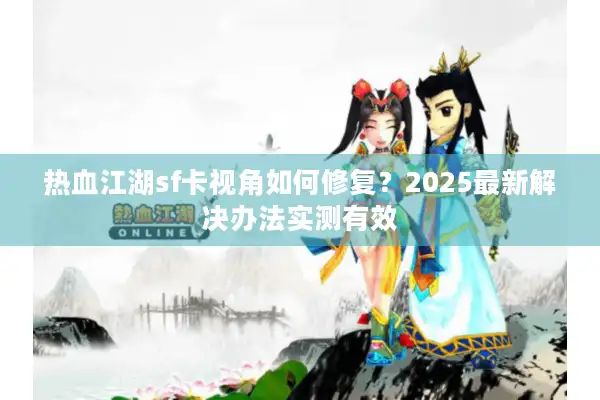 热血江湖sf卡视角如何修复？2025最新解决办法实测有效