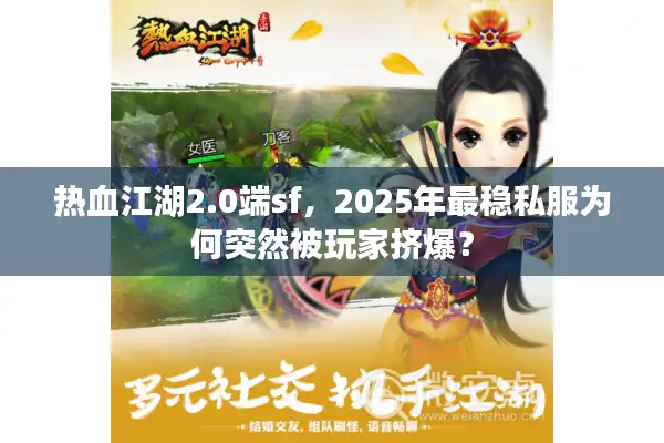 热血江湖2.0端sf，2025年最稳私服为何突然被玩家挤爆？