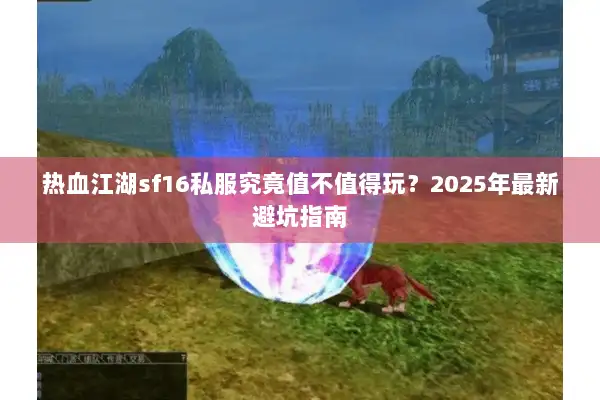 热血江湖sf16私服究竟值不值得玩？2025年最新避坑指南