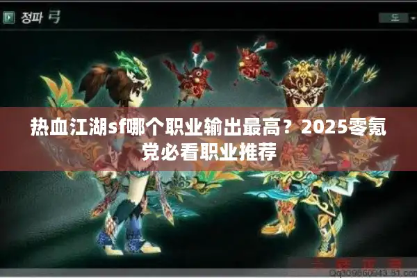 热血江湖sf哪个职业输出最高？2025零氪党必看职业推荐