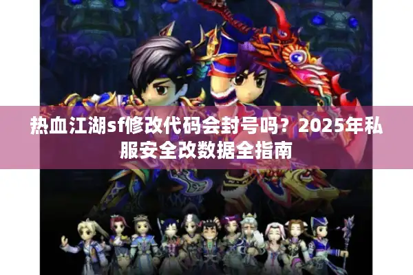 热血江湖sf修改代码会封号吗？2025年私服安全改数据全指南