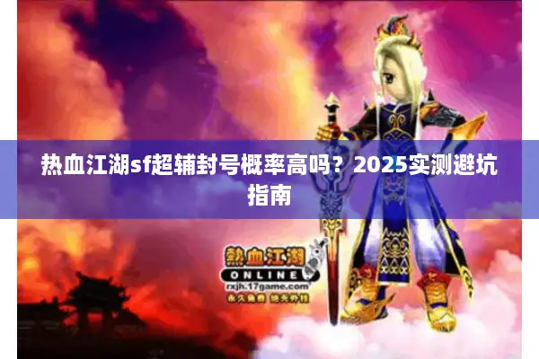 热血江湖sf超辅封号概率高吗？2025实测避坑指南