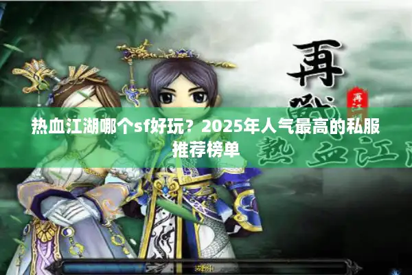 热血江湖哪个sf好玩？2025年人气最高的私服推荐榜单