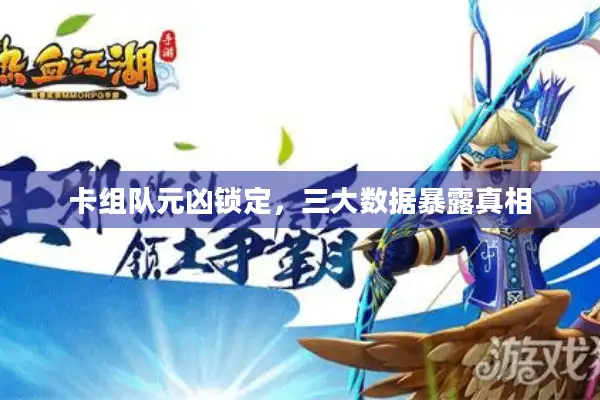 卡组队元凶锁定，三大数据暴露真相